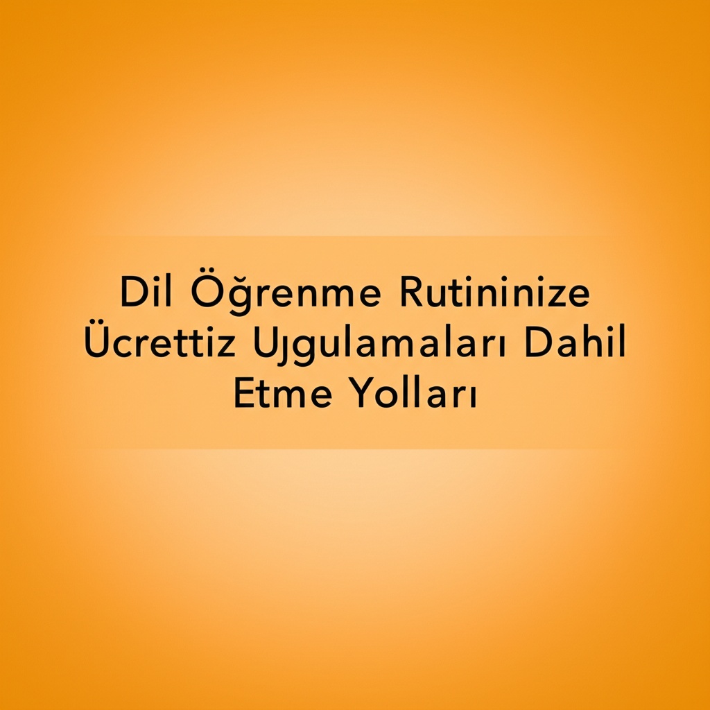 Dil Öğrenme Rutininize Ücretsiz Uygulamaları Dahil Etme Yolları