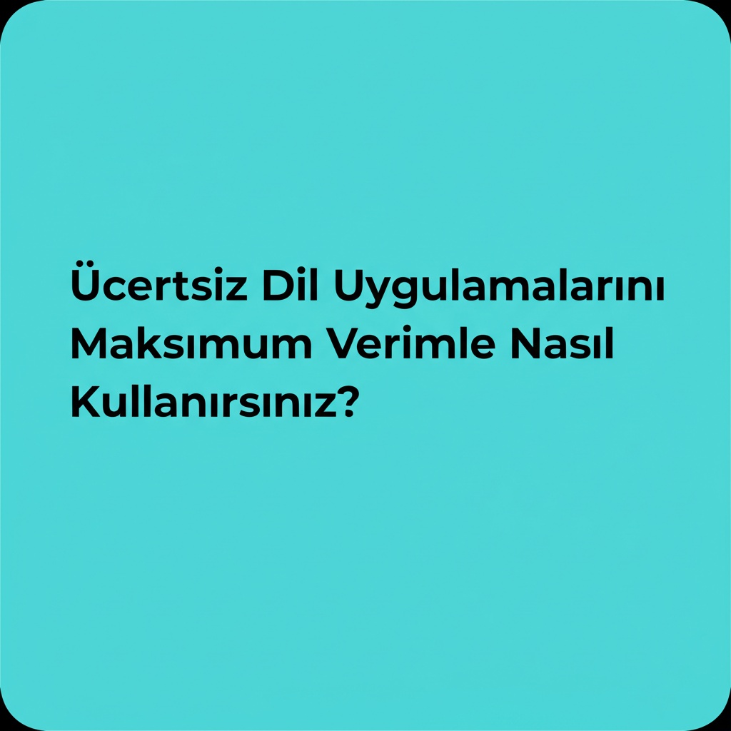 Ücretsiz Dil Uygulamalarını Maksimum Verimle Nasıl Kullanırsınız?