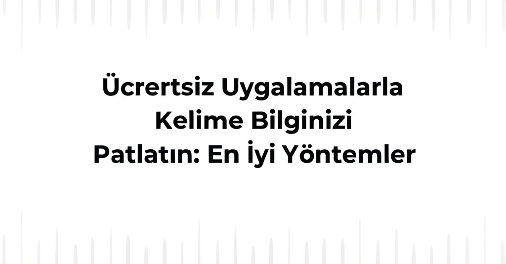 Ücretsiz Uygulamalarla Kelime Bilginizi Patlatın: En İyi Yöntemler